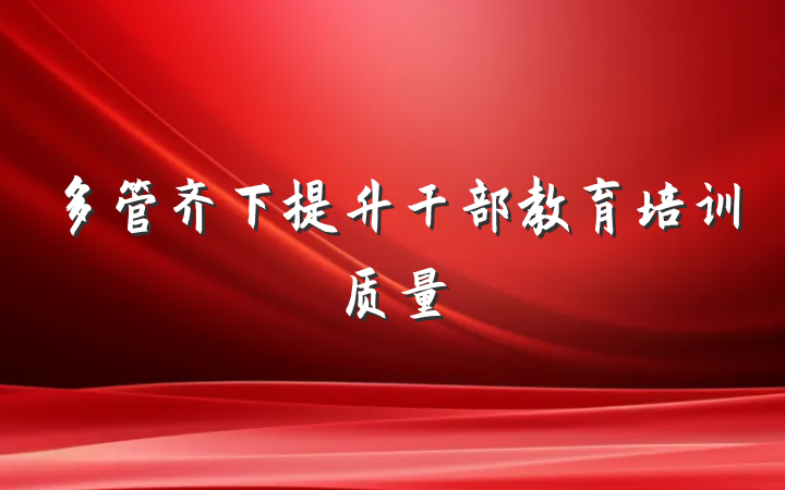 多管齐下提升干部教育培训质量