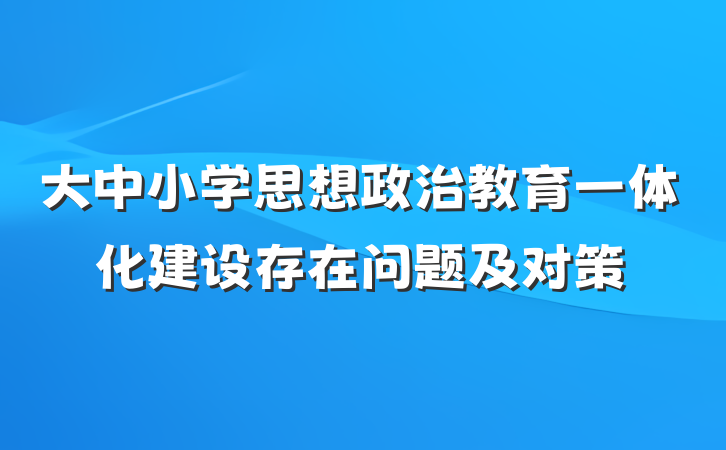 大中小学思想政治教育一体化建设存在问题及对策