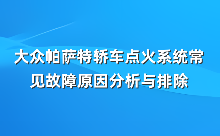 大众帕萨特轿车点火系统常见故障原因分析与排除
