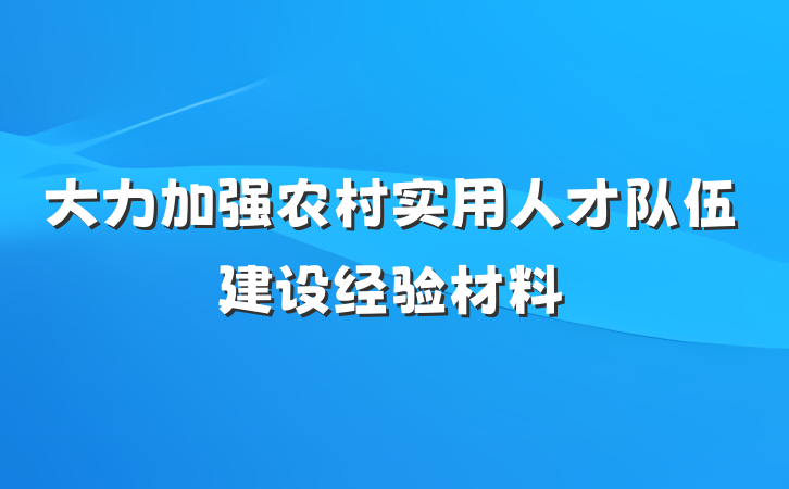 大力加强农村实用人才队伍建设经验材料