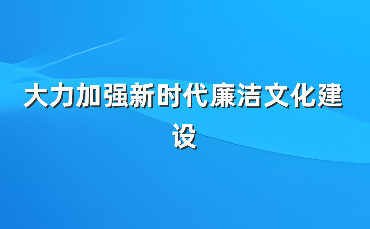 大力加强新时代廉洁文化建设