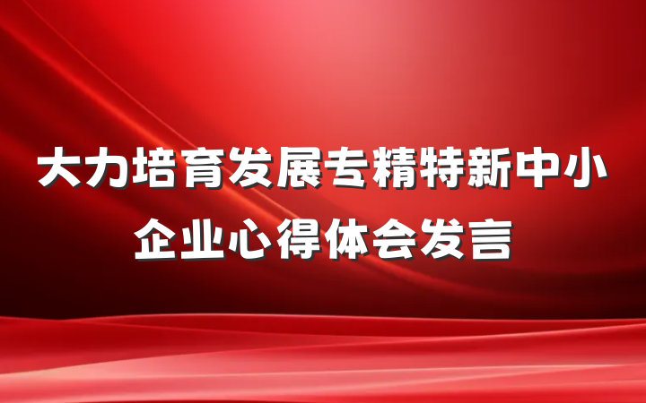 大力培育发展专精特新中小企业心得体会发言