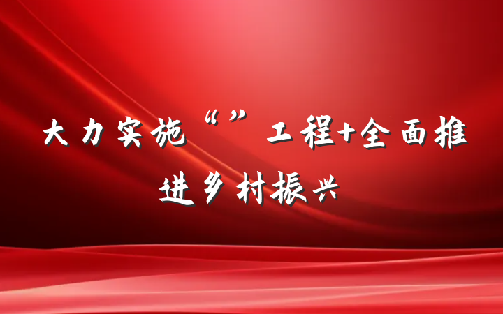 大力实施“”工程 全面推进乡村振兴