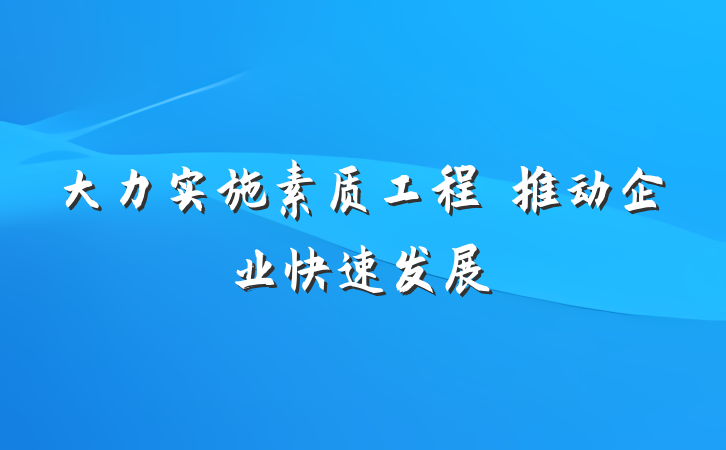 大力实施素质工程　推动企业快速发展