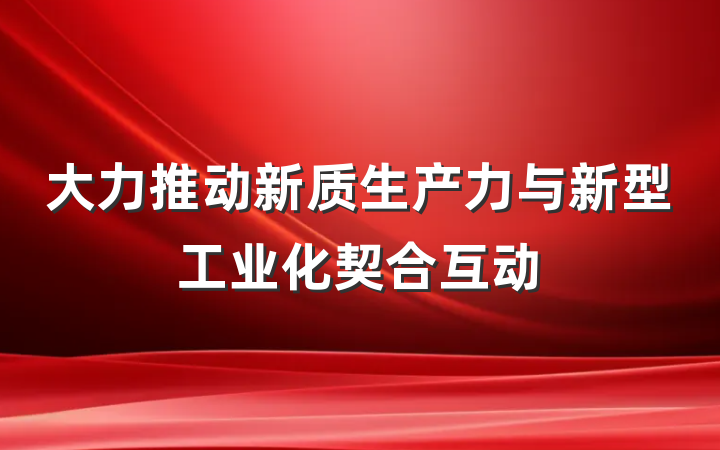 大力推动新质生产力与新型工业化契合互动