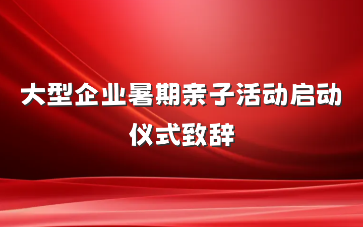 大型企业暑期亲子活动启动仪式致辞