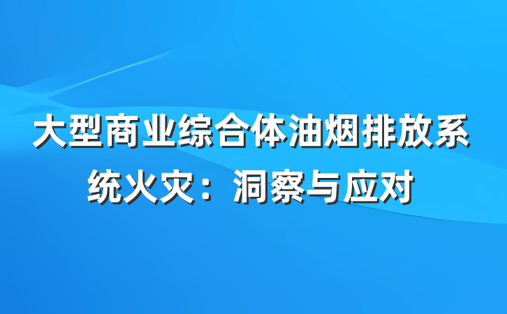 大型商业综合体油烟排放系统火灾：洞察与应对