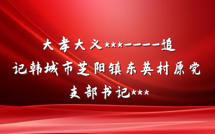 大孝大义***----追记韩城市芝阳镇东英村原党支部书记***