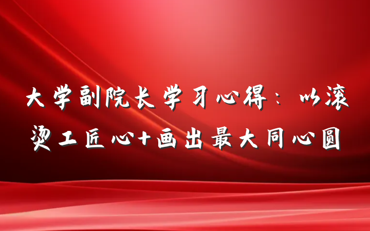 大学副院长学习心得：以滚烫工匠心 画出最大同心圆