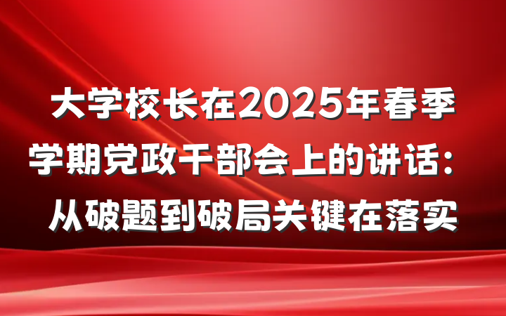 大学校长在2025年春季学期党政干部会上的讲话：从破题到破局关键在落实