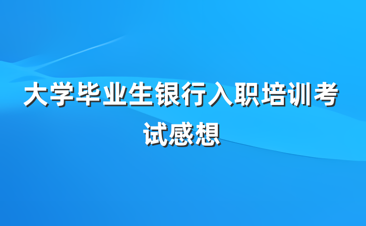 大学毕业生银行入职培训考试感想