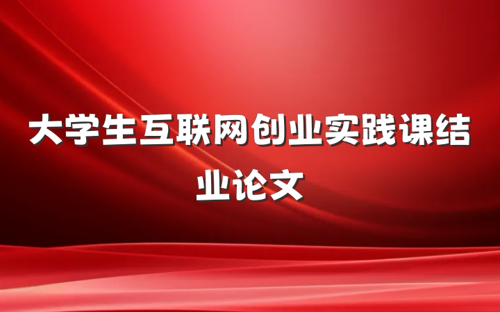 大学生互联网创业实践课结业论文