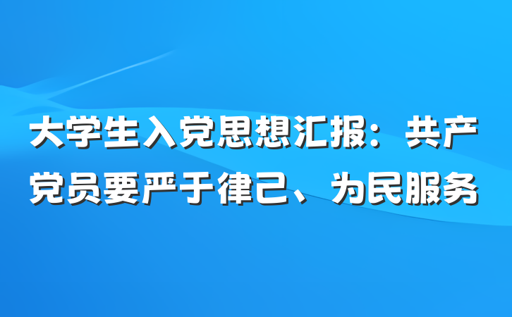 大学生入党思想汇报：共产党员要严于律己、为民服务