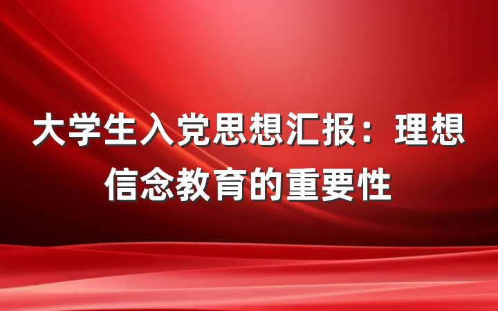 大学生入党思想汇报：理想信念教育的重要性
