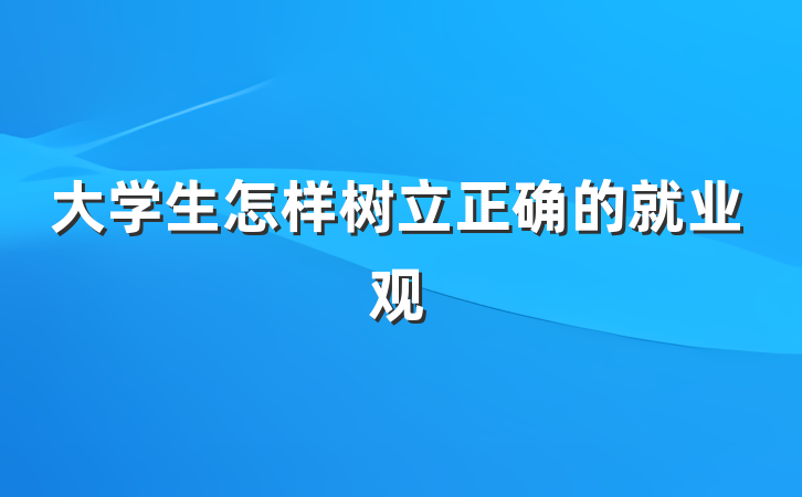 大学生怎样树立正确的就业观