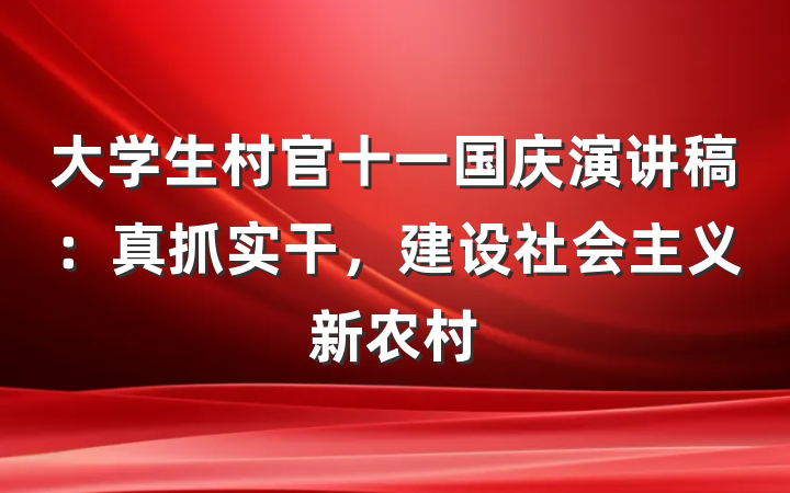 大学生村官十一国庆演讲稿：真抓实干，建设社会主义新农村