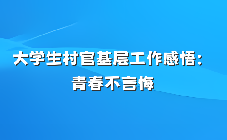 大学生村官基层工作感悟：青春不言悔