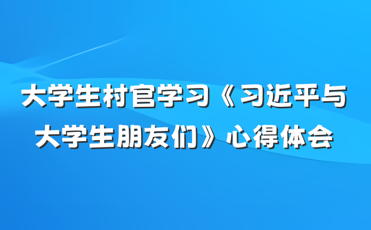 大学生村官学习《习近平与大学生朋友们》心得体会