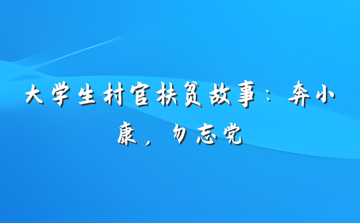 大学生村官扶贫故事：奔小康，勿忘党