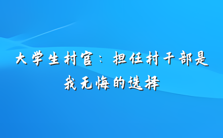 大学生村官：担任村干部是我无悔的选择