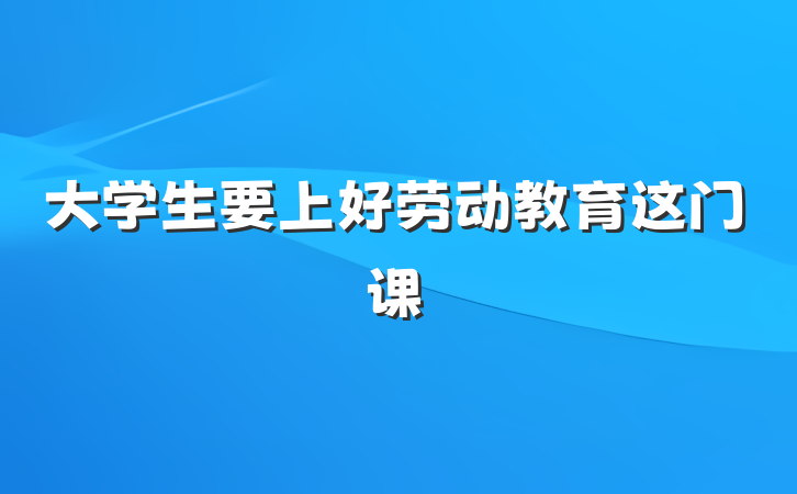 大学生要上好劳动教育这门课