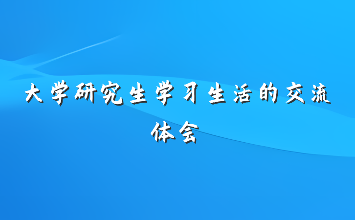 大学研究生学习生活的交流体会