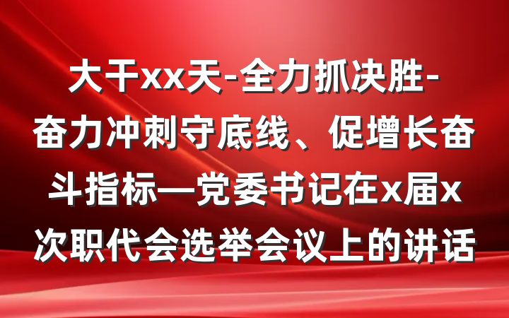 大干xx天-全力抓决胜-奋力冲刺守底线、促增长奋斗指标—党委书记在x届x次职代会选举会议上的讲话