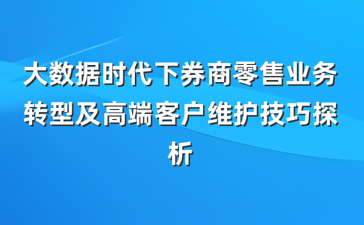 大数据时代下券商零售业务转型及高端客户维护技巧探析