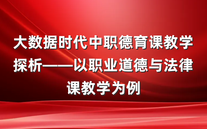 大数据时代中职德育课教学探析——以职业道德与法律课教学为例