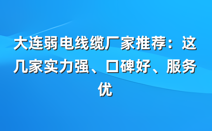 大连弱电线缆厂家推荐：这几家实力强、口碑好、服务优