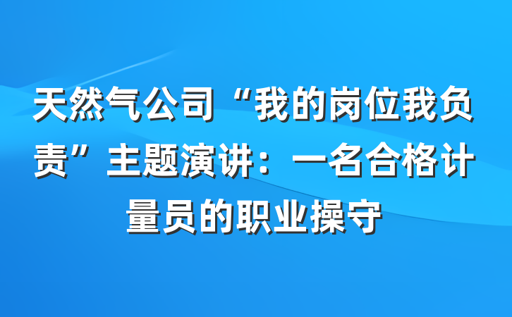 天然气公司“我的岗位我负责”主题演讲：一名合格计量员的职业操守