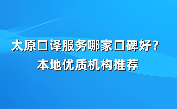 太原口译服务哪家口碑好？本地优质机构推荐