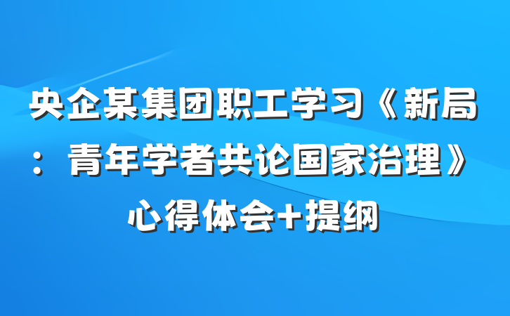 央企某集团职工学习《新局：青年学者共论国家治理》心得体会 提纲