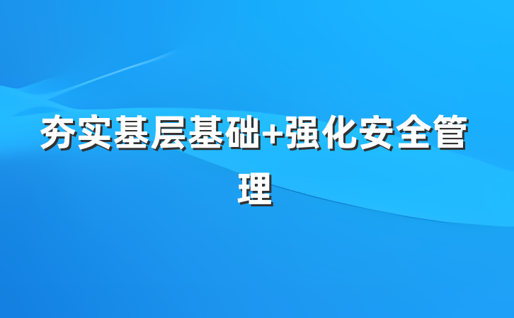 夯实基层基础 强化安全管理
