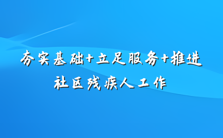夯实基础 立足服务 推进社区残疾人工作