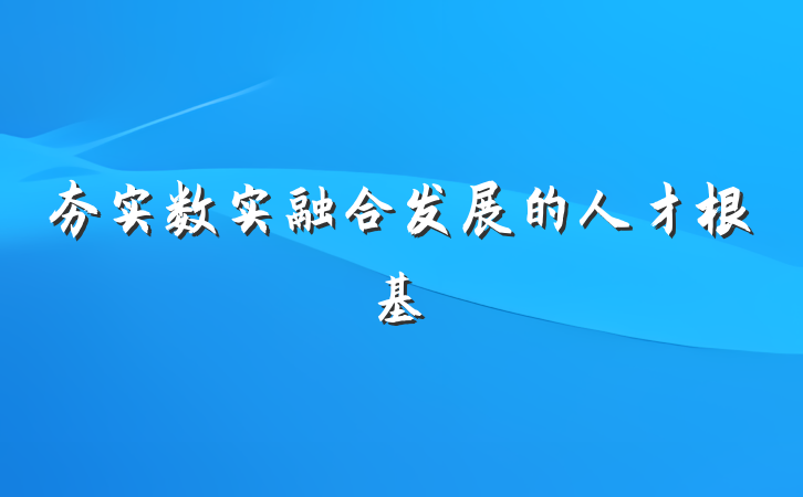 夯实数实融合发展的人才根基