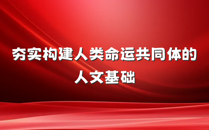 夯实构建人类命运共同体的人文基础