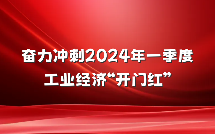 奋力冲刺2024年一季度工业经济“开门红”