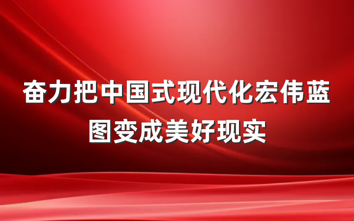 奋力把中国式现代化宏伟蓝图变成美好现实