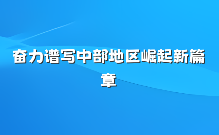 奋力谱写中部地区崛起新篇章