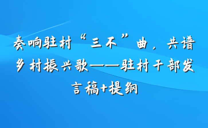 奏响驻村“三不”曲，共谱乡村振兴歌——驻村干部发言稿 提纲