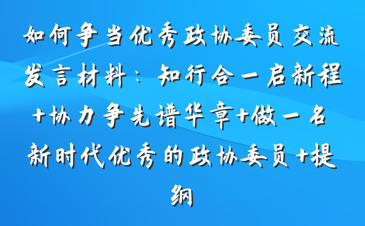 如何争当优秀政协委员交流发言材料：知行合一启新程 协力争先谱华章 做一名新时代优秀的政协委员 提纲