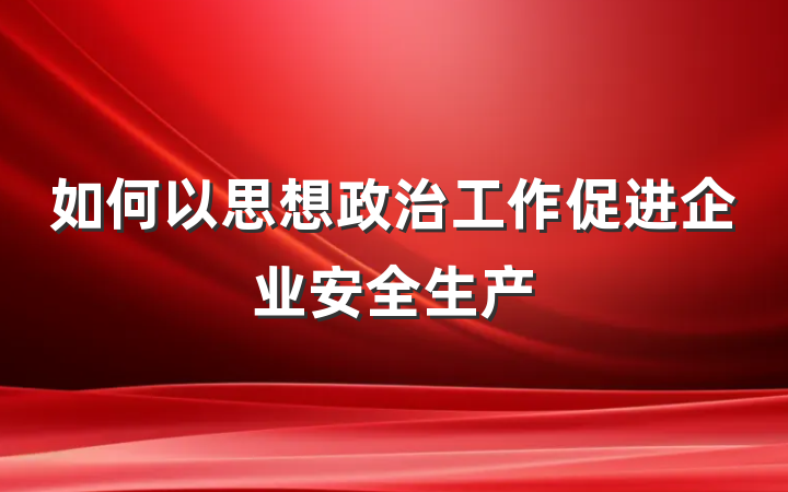 如何以思想政治工作促进企业安全生产