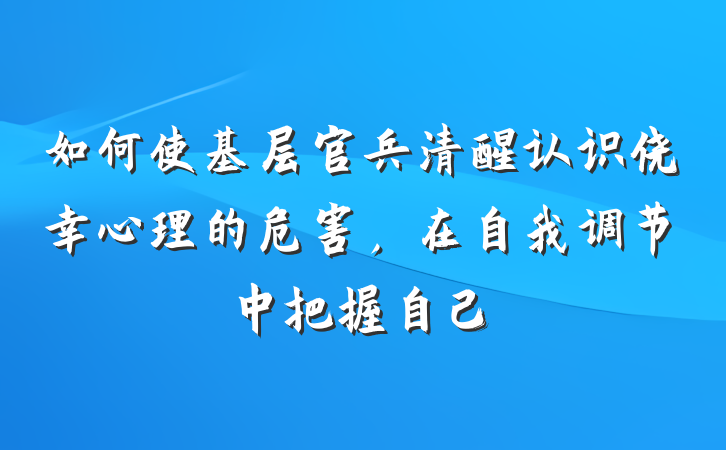 如何使基层官兵清醒认识侥幸心理的危害，在自我调节中把握自己