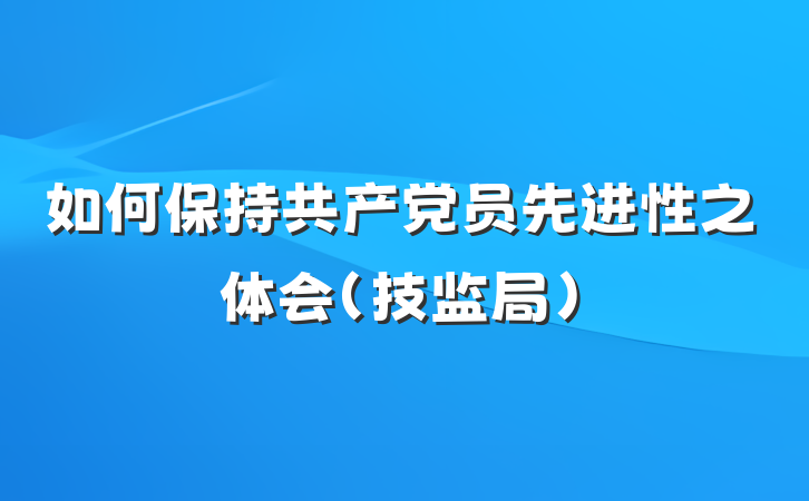 如何保持共产党员先进性之体会（技监局）