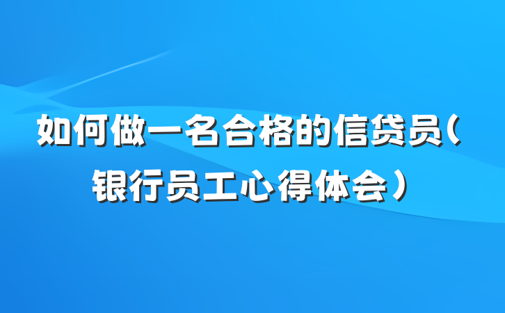 如何做一名合格的信贷员（银行员工心得体会）