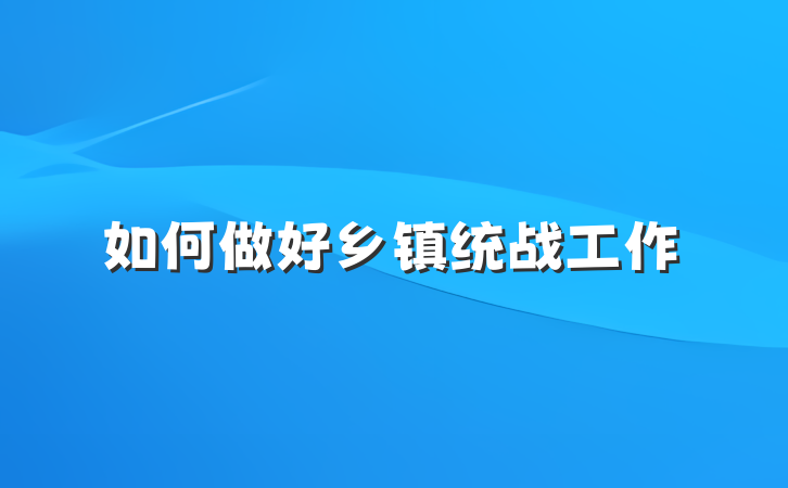 如何做好乡镇统战工作