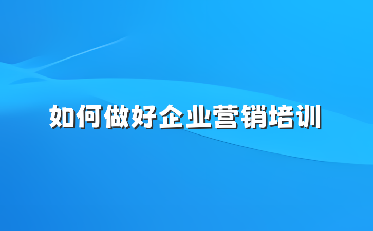 如何做好企业营销培训