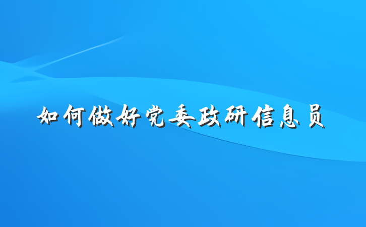 如何做好党委政研信息员