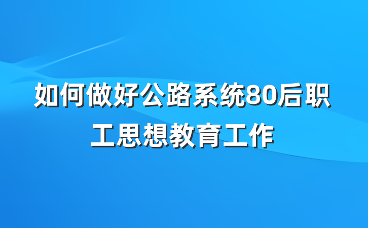 如何做好公路系统80后职工思想教育工作